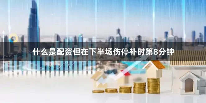 什么是配资但在下半场伤停补时第8分钟