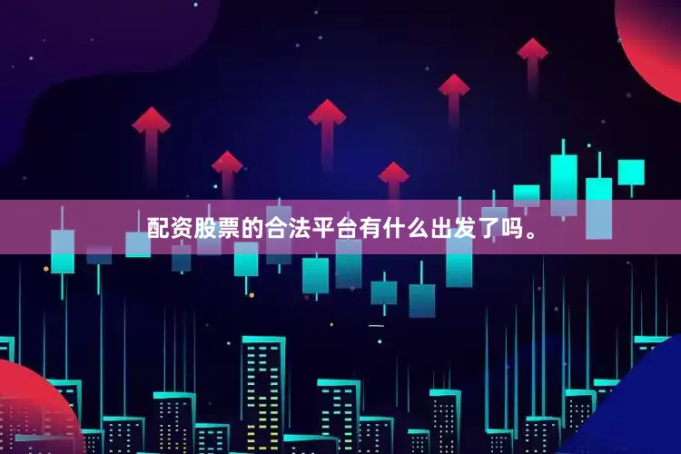 配资股票的合法平台有什么出发了吗。