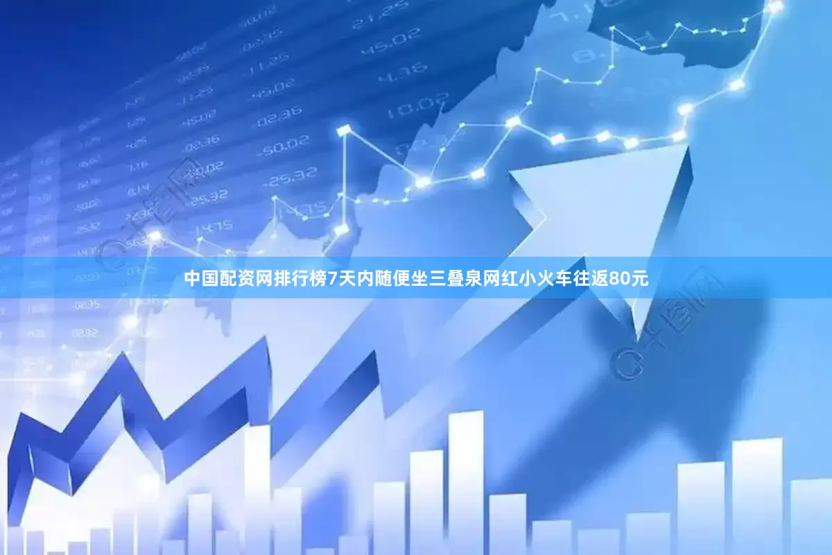 中国配资网排行榜7天内随便坐三叠泉网红小火车往返80元