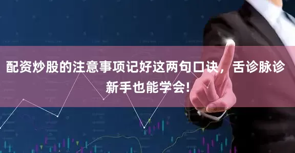 配资炒股的注意事项记好这两句口诀，舌诊脉诊 新手也能学会!