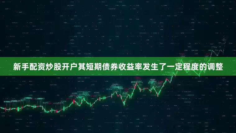 新手配资炒股开户其短期债券收益率发生了一定程度的调整