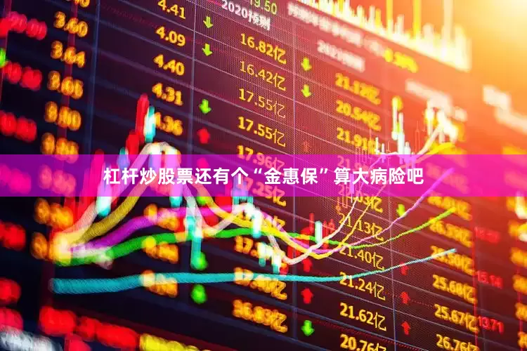 杠杆炒股票还有个“金惠保”算大病险吧