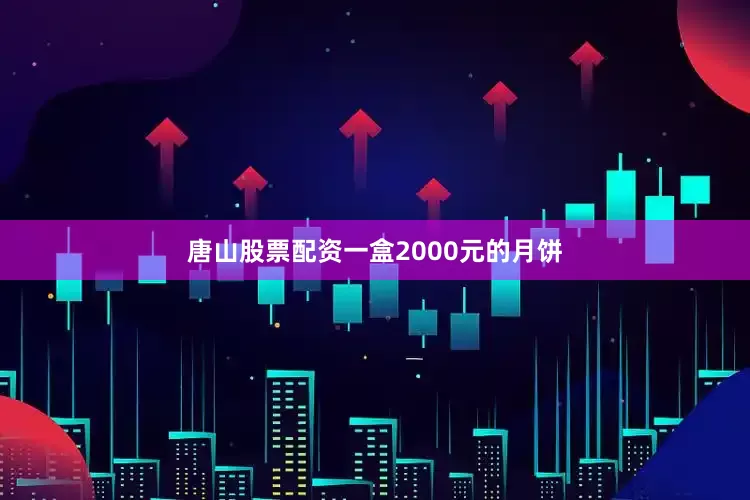 唐山股票配资一盒2000元的月饼