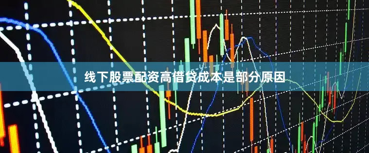 线下股票配资高借贷成本是部分原因